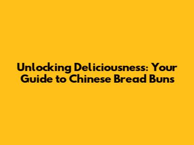 Unlocking Deliciousness: Your Guide to Chinese Bread Buns