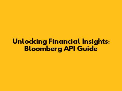 Unlocking Financial Insights: Bloomberg API Guide