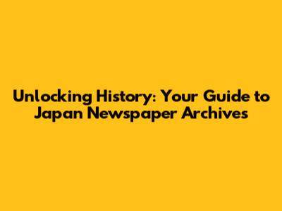 Unlocking History: Your Guide to Japan Newspaper Archives