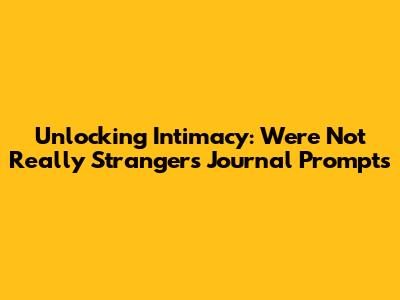 Unlocking Intimacy: We're Not Really Strangers Journal Prompts