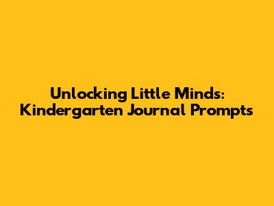 Unlocking Little Minds: Kindergarten Journal Prompts
