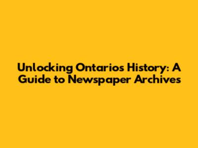 Unlocking Ontario's History: A Guide to Newspaper Archives