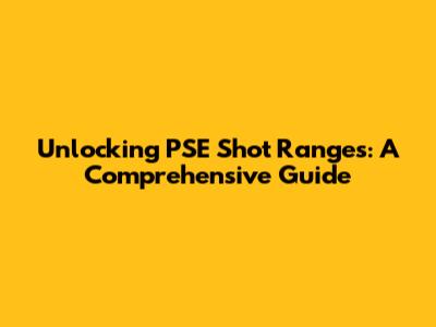 Unlocking PSE Shot Ranges: A Comprehensive Guide