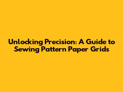 Unlocking Precision: A Guide to Sewing Pattern Paper Grids