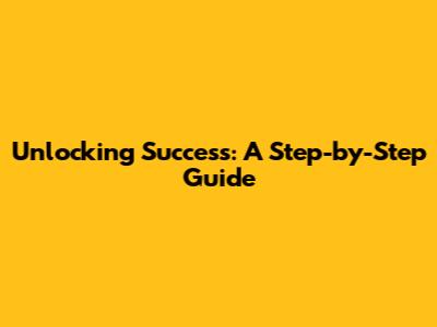 Unlocking Success: A Step-by-Step Guide
