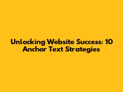 Unlocking Website Success: 10 Anchor Text Strategies