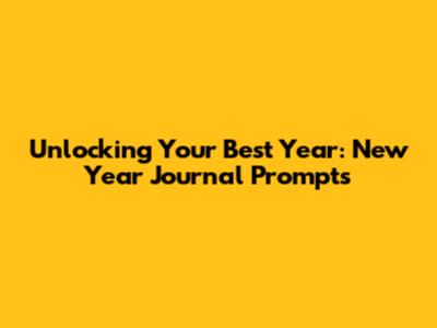 Unlocking Your Best Year: New Year Journal Prompts