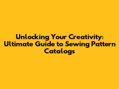 Unlocking Your Creativity: Ultimate Guide to Sewing Pattern Catalogs