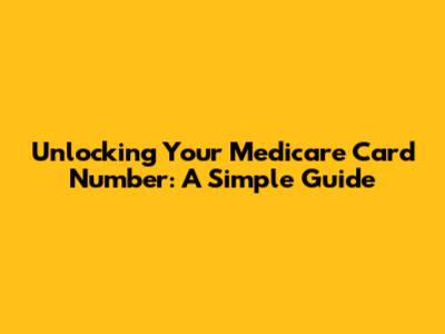 Unlocking Your Medicare Card Number: A Simple Guide