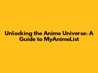 Unlocking the Anime Universe: A Guide to MyAnimeList