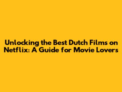 Unlocking the Best Dutch Films on Netflix: A Guide for Movie Lovers