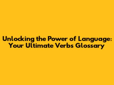 Unlocking the Power of Language: Your Ultimate Verbs Glossary