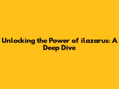 Unlocking the Power of ilazarus: A Deep Dive
