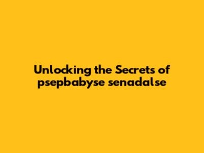 Unlocking the Secrets of psepbabyse senadalse