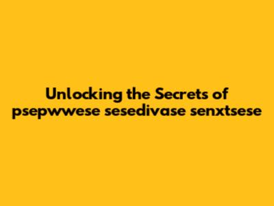 Unlocking the Secrets of psepwwese sesedivase senxtsese