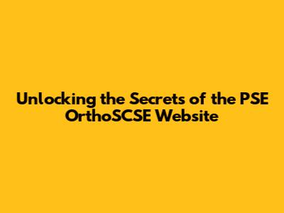 Unlocking the Secrets of the PSE OrthoSCSE Website