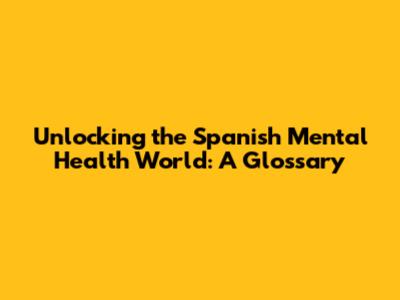 Unlocking the Spanish Mental Health World: A Glossary