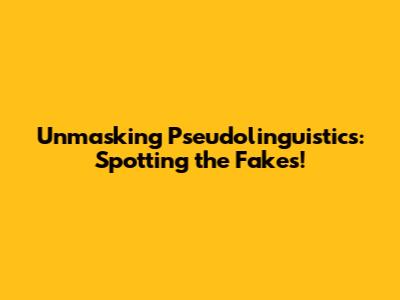Unmasking Pseudolinguistics: Spotting the Fakes!