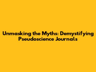 Unmasking the Myths: Demystifying Pseudoscience Journals