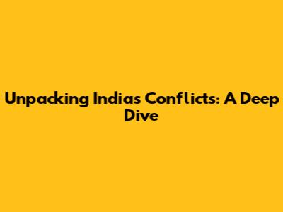 Unpacking India's Conflicts: A Deep Dive