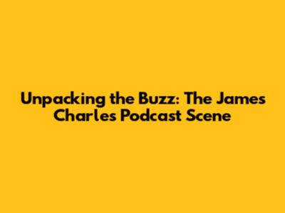 Unpacking the Buzz: The James Charles Podcast Scene