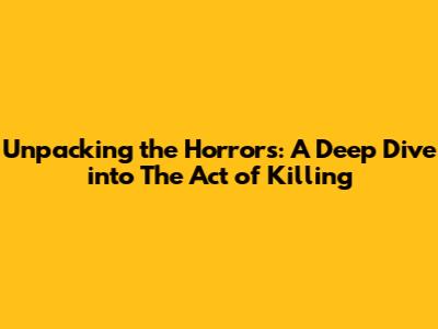 Unpacking the Horrors: A Deep Dive into 'The Act of Killing'