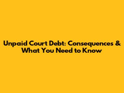 Unpaid Court Debt: Consequences & What You Need to Know