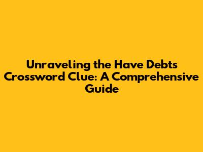 Unraveling the 'Have Debts' Crossword Clue: A Comprehensive Guide