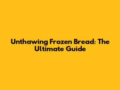 Unthawing Frozen Bread: The Ultimate Guide