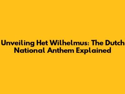 Unveiling 'Het Wilhelmus': The Dutch National Anthem Explained