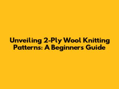 Unveiling 2-Ply Wool Knitting Patterns: A Beginner's Guide