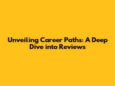 Unveiling Career Paths: A Deep Dive into Reviews
