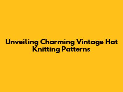Unveiling Charming Vintage Hat Knitting Patterns
