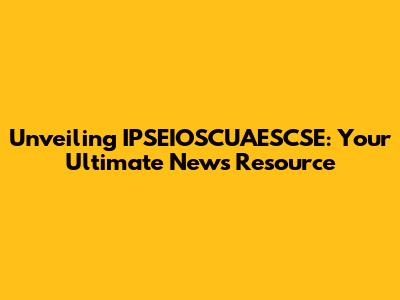 Unveiling IPSEIOSCUAESCSE: Your Ultimate News Resource