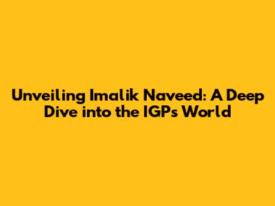 Unveiling Imalik Naveed: A Deep Dive into the IGP's World