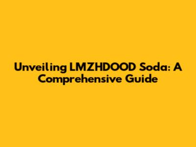 Unveiling LMZHDOOD Soda: A Comprehensive Guide