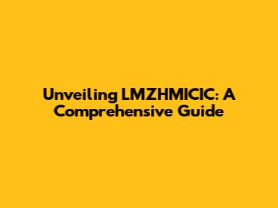 Unveiling LMZHMICIC: A Comprehensive Guide