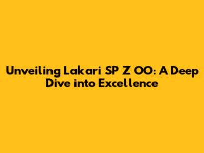 Unveiling Lakari SP Z OO: A Deep Dive into Excellence
