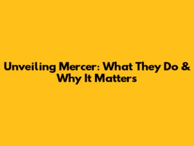 Unveiling Mercer: What They Do & Why It Matters