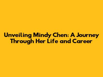 Unveiling Mindy Chen: A Journey Through Her Life and Career