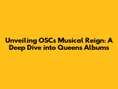 Unveiling OSC's Musical Reign: A Deep Dive into Queen's Albums