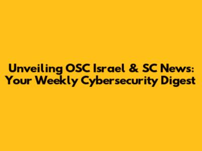 Unveiling OSC Israel & SC News: Your Weekly Cybersecurity Digest