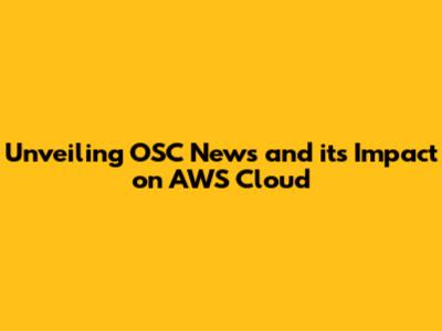 Unveiling OSC News and its Impact on AWS Cloud