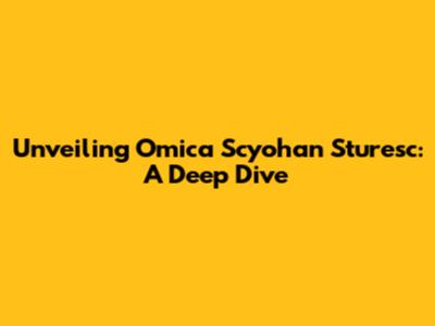 Unveiling Omica Scyohan Sturesc: A Deep Dive