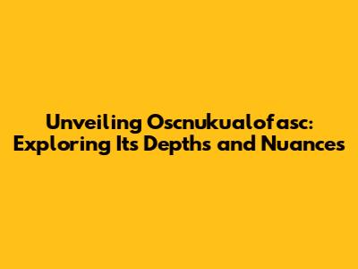 Unveiling Oscnuku'alofasc: Exploring Its Depths and Nuances