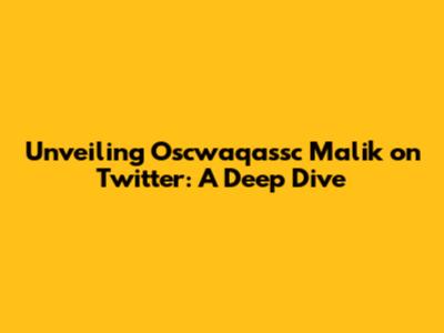 Unveiling Oscwaqassc Malik on Twitter: A Deep Dive