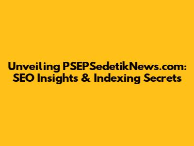 Unveiling PSEPSedetikNews.com: SEO Insights & Indexing Secrets