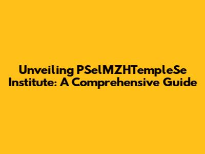 Unveiling PSelMZHTempleSe Institute: A Comprehensive Guide