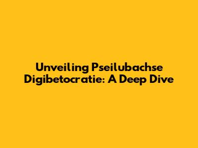 Unveiling Pseilubachse Digibetocratie: A Deep Dive