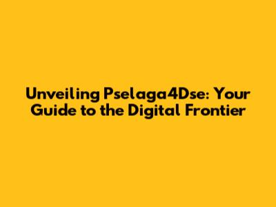 Unveiling Pselaga4Dse: Your Guide to the Digital Frontier